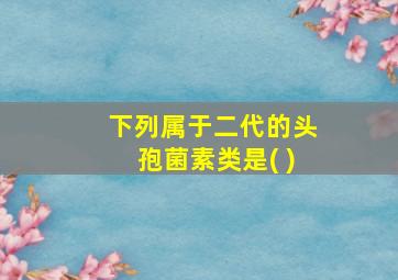 下列属于二代的头孢菌素类是( )